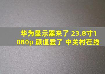 华为显示器来了 23.8寸1080p 颜值爱了 中关村在线